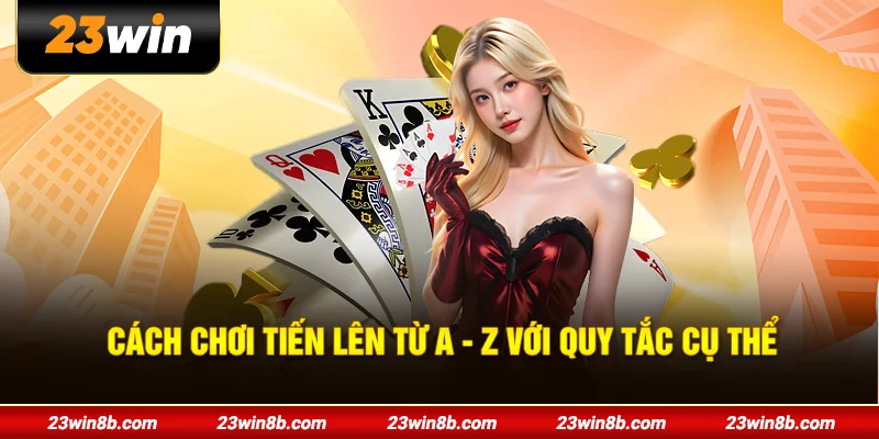 Cách chơi Tiến Lên từ A - Z với quy tắc cụ thể