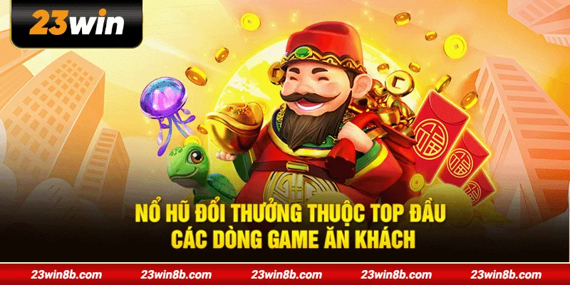 Nổ hũ đổi thưởng trở thành tâm điểm trong nhóm game quay thưởng