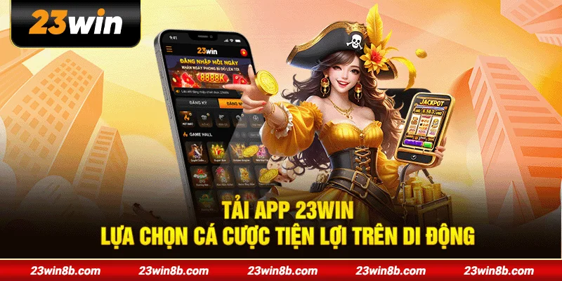 Tải App 23WIN - Lựa Chọn Cá Cược Tiện Lợi Trên Di Động